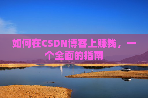如何在CSDN博客上赚钱，一个全面的指南