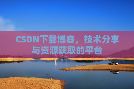 CSDN下载博客，技术分享与资源获取的平台