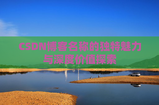 CSDN博客名称的独特魅力与深度价值探索